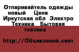 Отпаривайтель одежды новый  › Цена ­ 5 000 - Иркутская обл. Электро-Техника » Бытовая техника   